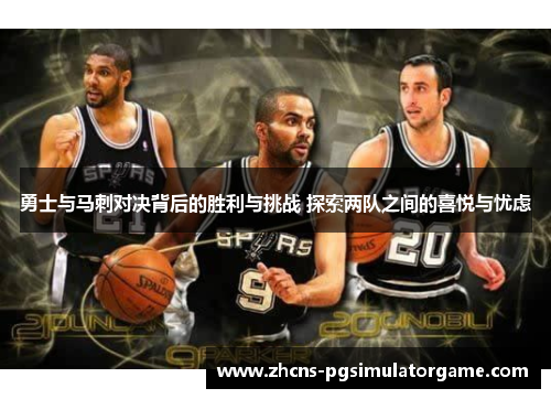 勇士与马刺对决背后的胜利与挑战 探索两队之间的喜悦与忧虑