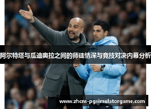 阿尔特塔与瓜迪奥拉之间的师徒情深与竞技对决内幕分析