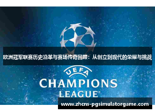 欧洲冠军联赛历史沿革与赛场传奇回顾：从创立到现代的荣耀与挑战