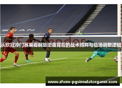 从欧冠冷门赛果看弱旅逆袭背后的战术博弈与临场调整逻辑