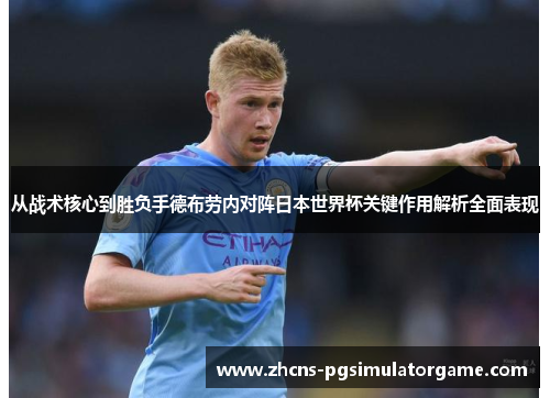 从战术核心到胜负手德布劳内对阵日本世界杯关键作用解析全面表现
