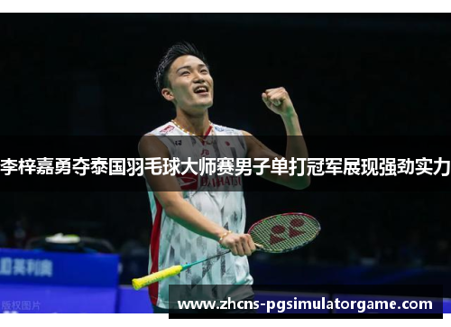 李梓嘉勇夺泰国羽毛球大师赛男子单打冠军展现强劲实力