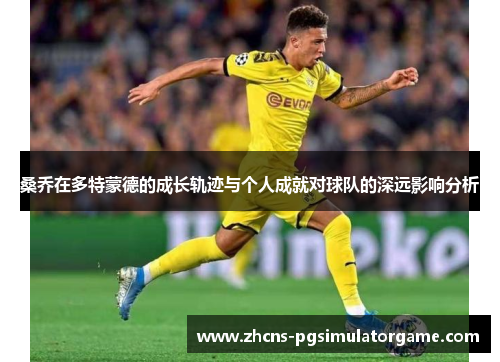 桑乔在多特蒙德的成长轨迹与个人成就对球队的深远影响分析