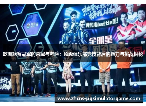 欧洲联赛冠军的荣耀与考验：顶级俱乐部竞技背后的魅力与挑战揭秘