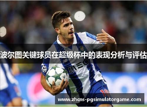 波尔图关键球员在超级杯中的表现分析与评估