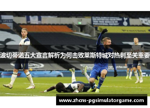 波切蒂诺五大宣言解析为何击败莱斯特城对热刺至关重要