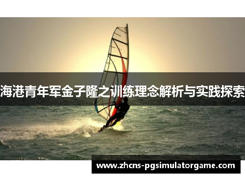 海港青年军金子隆之训练理念解析与实践探索